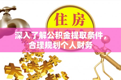 金州新区深入了解公积金提取条件，合理规划个人财务