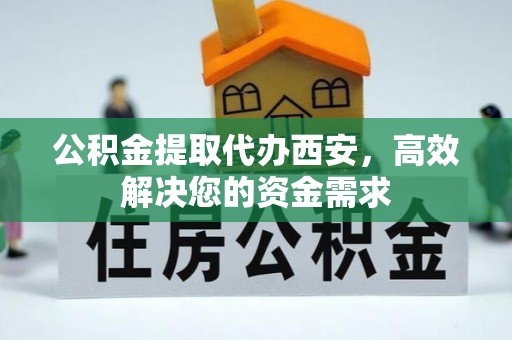 金州新区公积金提取代办西安，高效解决您的资金需求