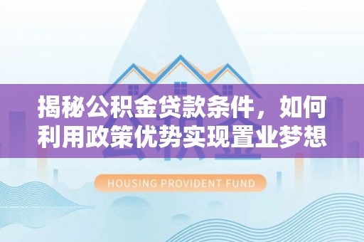 金州新区揭秘公积金贷款条件，如何利用政策优势实现置业梦想