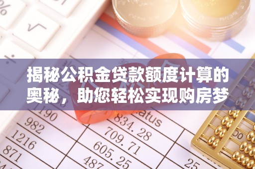 金州新区揭秘公积金贷款额度计算的奥秘，助您轻松实现购房梦想