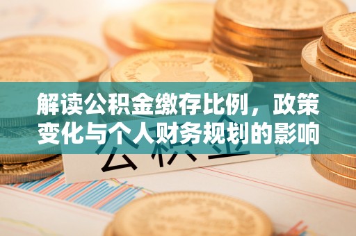 金州新区解读公积金缴存比例，政策变化与个人财务规划的影响