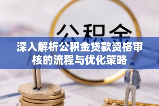 金州新区深入解析公积金贷款资格审核的流程与优化策略