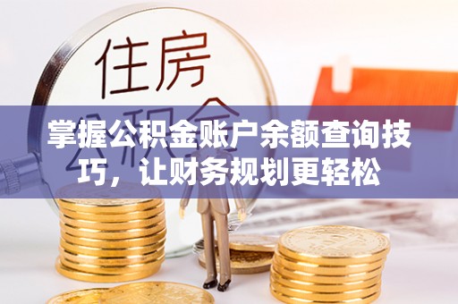 金州新区掌握公积金账户余额查询技巧，让财务规划更轻松