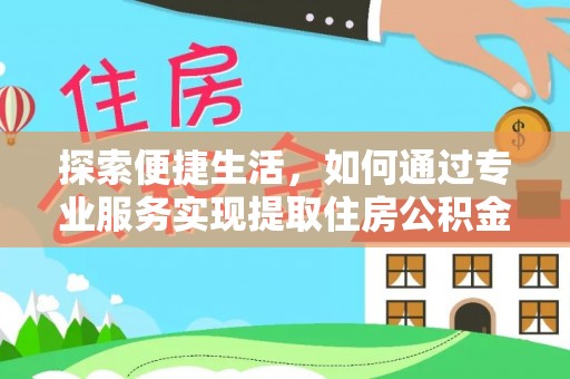 金州新区探索便捷生活，如何通过专业服务实现提取住房公积金代办
