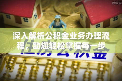 金州新区深入解析公积金业务办理流程，助您轻松掌握每一步