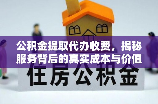 金州新区公积金提取代办收费，揭秘服务背后的真实成本与价值
