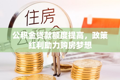 金州新区公积金贷款额度提高，政策红利助力购房梦想