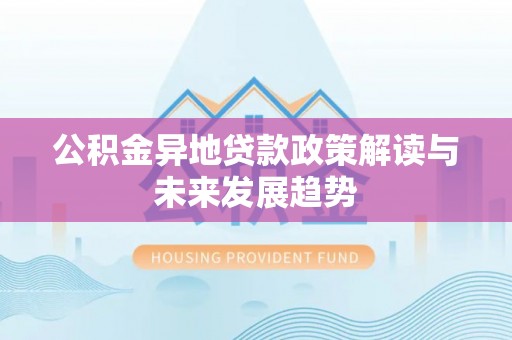 金州新区公积金异地贷款政策解读与未来发展趋势