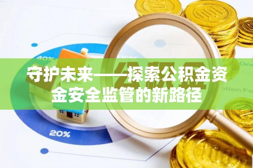 金州新区守护未来——探索公积金资金安全监管的新路径