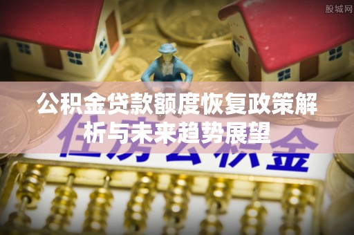 金州新区公积金贷款额度恢复政策解析与未来趋势展望