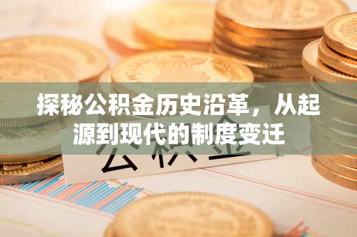 金州新区探秘公积金历史沿革，从起源到现代的制度变迁