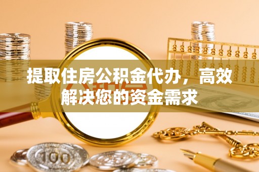 金州新区提取住房公积金代办，高效解决您的资金需求