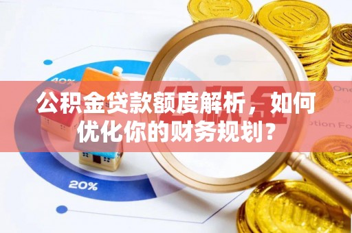金州新区公积金贷款额度解析，如何优化你的财务规划？
