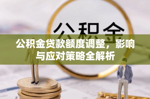 金州新区公积金贷款额度调整，影响与应对策略全解析