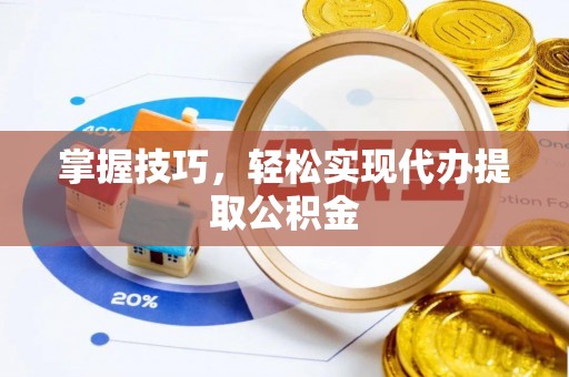 金州新区掌握技巧，轻松实现代办提取公积金