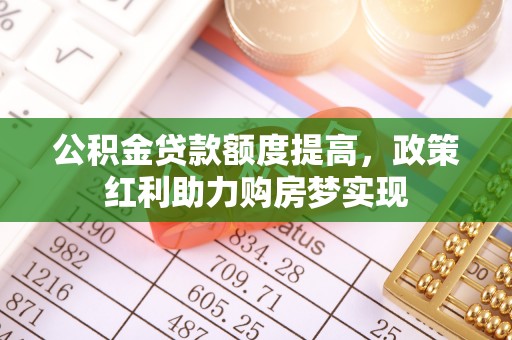 金州新区公积金贷款额度提高，政策红利助力购房梦实现