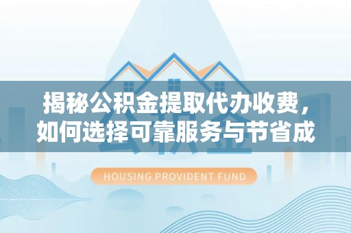 金州新区揭秘公积金提取代办收费，如何选择可靠服务与节省成本？