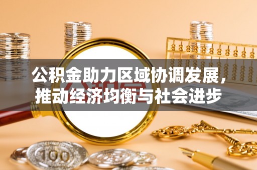 金州新区公积金助力区域协调发展，推动经济均衡与社会进步