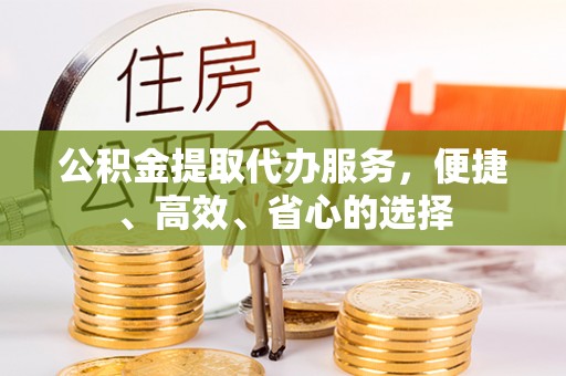金州新区公积金提取代办服务，便捷、高效、省心的选择