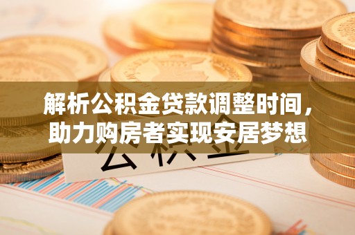 金州新区解析公积金贷款调整时间，助力购房者实现安居梦想