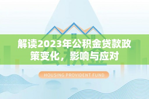 金州新区解读2023年公积金贷款政策变化，影响与应对