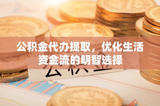 金州新区公积金代办提取，优化生活资金流的明智选择