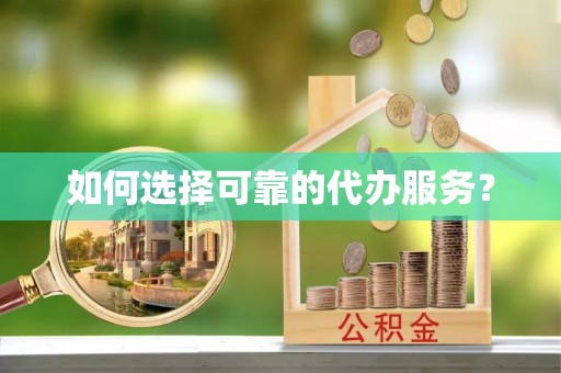 金州新区如何选择可靠的代办服务？