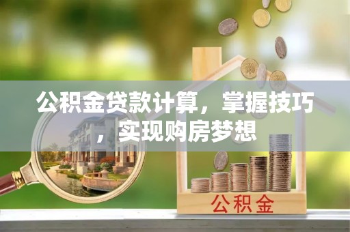 金州新区公积金贷款计算，掌握技巧，实现购房梦想