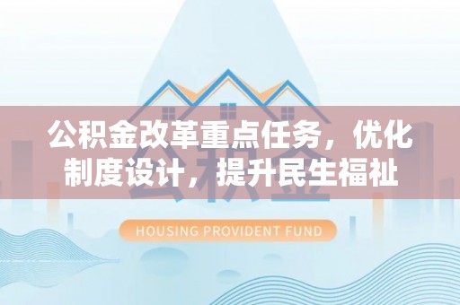 金州新区公积金改革重点任务，优化制度设计，提升民生福祉