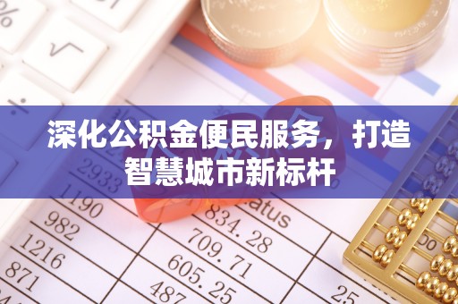 金州新区深化公积金便民服务，打造智慧城市新标杆