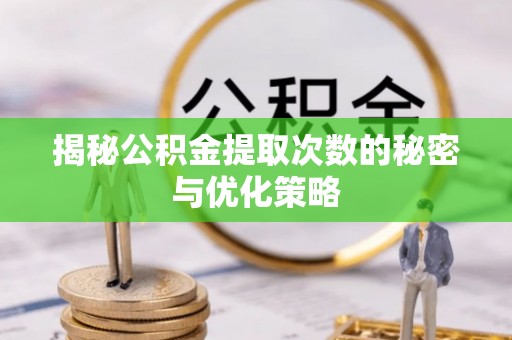 金州新区揭秘公积金提取次数的秘密与优化策略