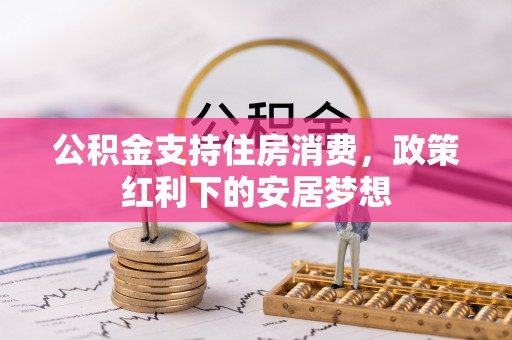 金州新区公积金支持住房消费，政策红利下的安居梦想