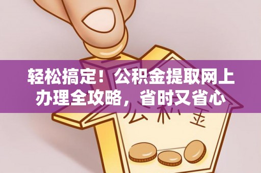 金州新区轻松搞定！公积金提取网上办理全攻略，省时又省心