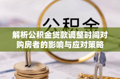 金州新区解析公积金贷款调整时间对购房者的影响与应对策略