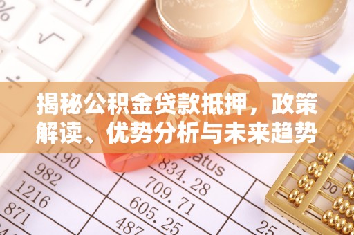 金州新区揭秘公积金贷款抵押，政策解读、优势分析与未来趋势
