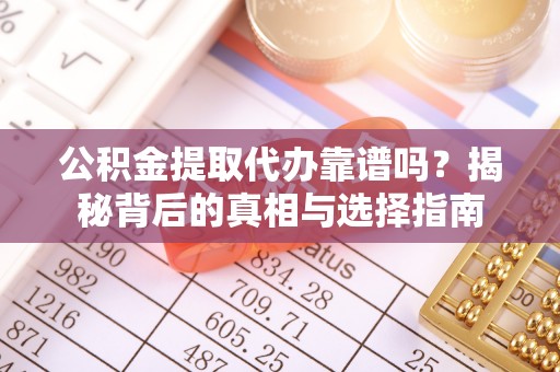 金州新区公积金提取代办靠谱吗？揭秘背后的真相与选择指南