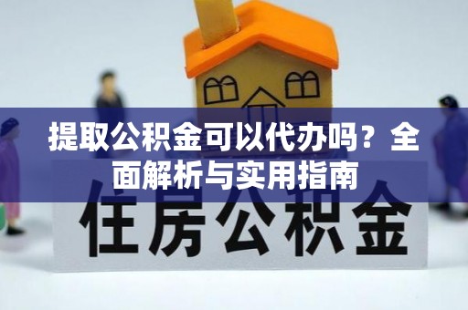 金州新区提取公积金可以代办吗？全面解析与实用指南