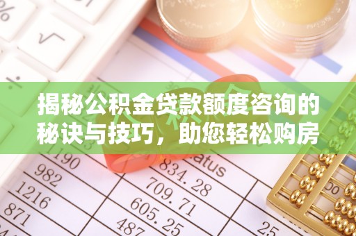 金州新区揭秘公积金贷款额度咨询的秘诀与技巧，助您轻松购房！