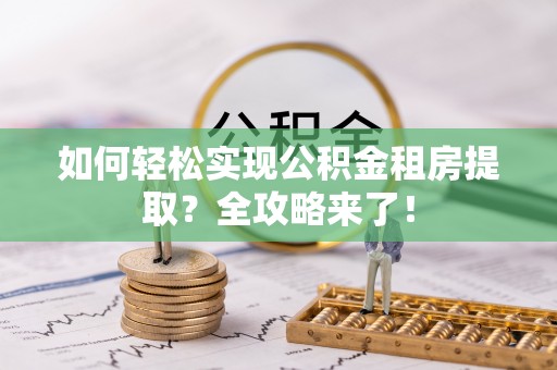 金州新区如何轻松实现公积金租房提取？全攻略来了！