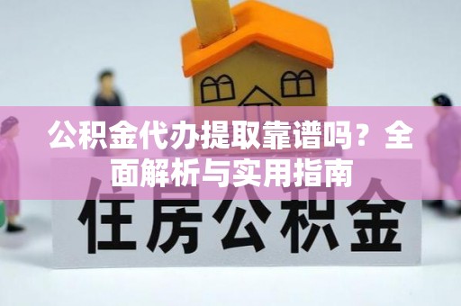 金州新区公积金代办提取靠谱吗？全面解析与实用指南