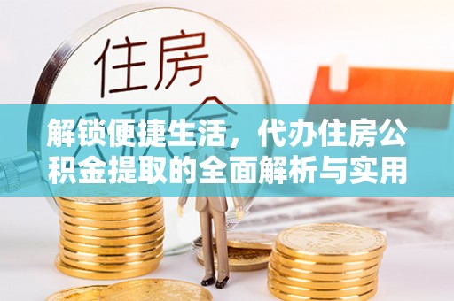 金州新区解锁便捷生活，代办住房公积金提取的全面解析与实用指南