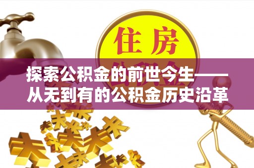 金州新区探索公积金的前世今生——从无到有的公积金历史沿革