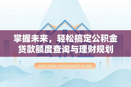 金州新区掌握未来，轻松搞定公积金贷款额度查询与理财规划