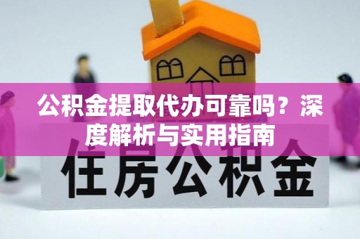 金州新区公积金提取代办可靠吗？深度解析与实用指南