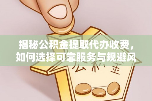 金州新区揭秘公积金提取代办收费，如何选择可靠服务与规避风险
