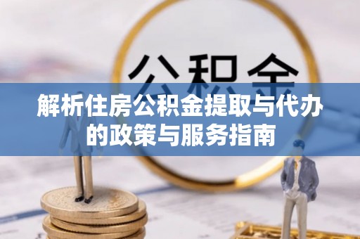 金州新区解析住房公积金提取与代办的政策与服务指南
