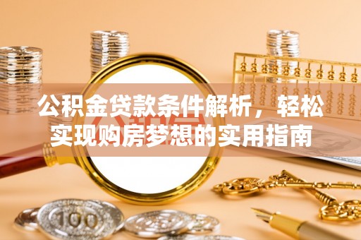 金州新区公积金贷款条件解析，轻松实现购房梦想的实用指南