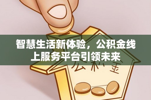 金州新区智慧生活新体验，公积金线上服务平台引领未来