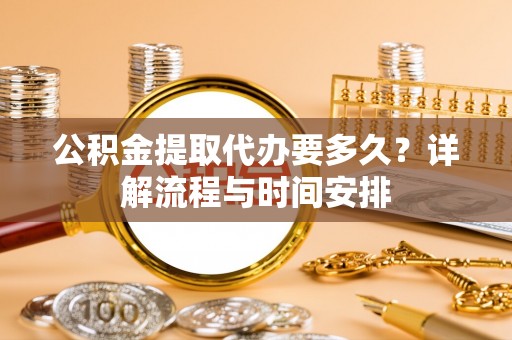 金州新区公积金提取代办要多久？详解流程与时间安排