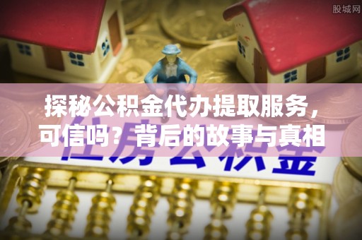 金州新区探秘公积金代办提取服务，可信吗？背后的故事与真相